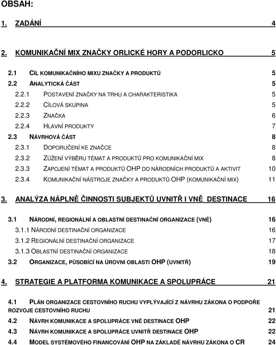 3.4 KOMUNIKAČNÍ NÁSTROJE ZNAČKY A PRODUKTŮ OHP (KOMUNIKAČNÍ MIX) 11 3. ANALÝZA NÁPLNĚ ČINNOSTI SUBJEKTŮ UVNITŘ I VNĚ DESTINACE 16 3.1 NÁRODNÍ, REGIONÁLNÍ A OBLASTNÍ DESTINAČNÍ ORGANIZACE (VNĚ) 16 3.1.1 NÁRODNÍ DESTINAČNÍ ORGANIZACE 16 3.