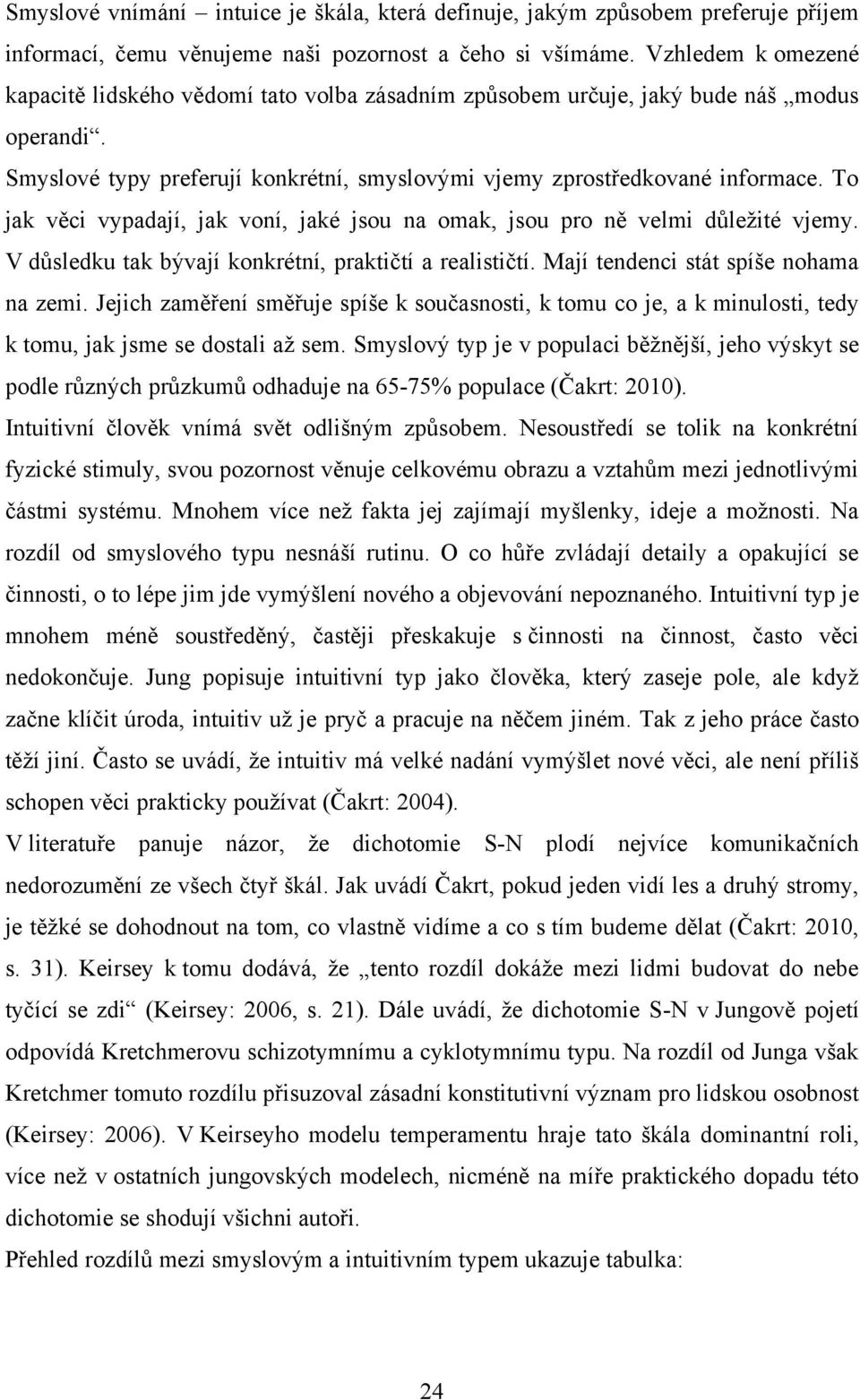 To jak věci vypadají, jak voní, jaké jsou na omak, jsou pro ně velmi důleţité vjemy. V důsledku tak bývají konkrétní, praktičtí a realističtí. Mají tendenci stát spíše nohama na zemi.