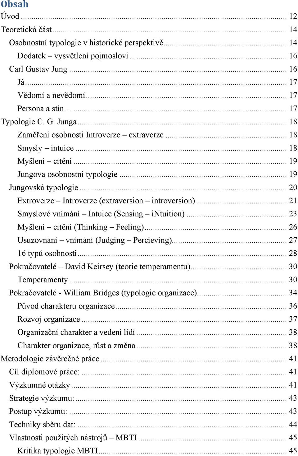 .. 20 Extroverze Introverze (extraversion introversion)... 21 Smyslové vnímání Intuice (Sensing intuition)... 23 Myšlení cítění (Thinking Feeling)... 26 Usuzovnání vnímání (Judging Percieving).