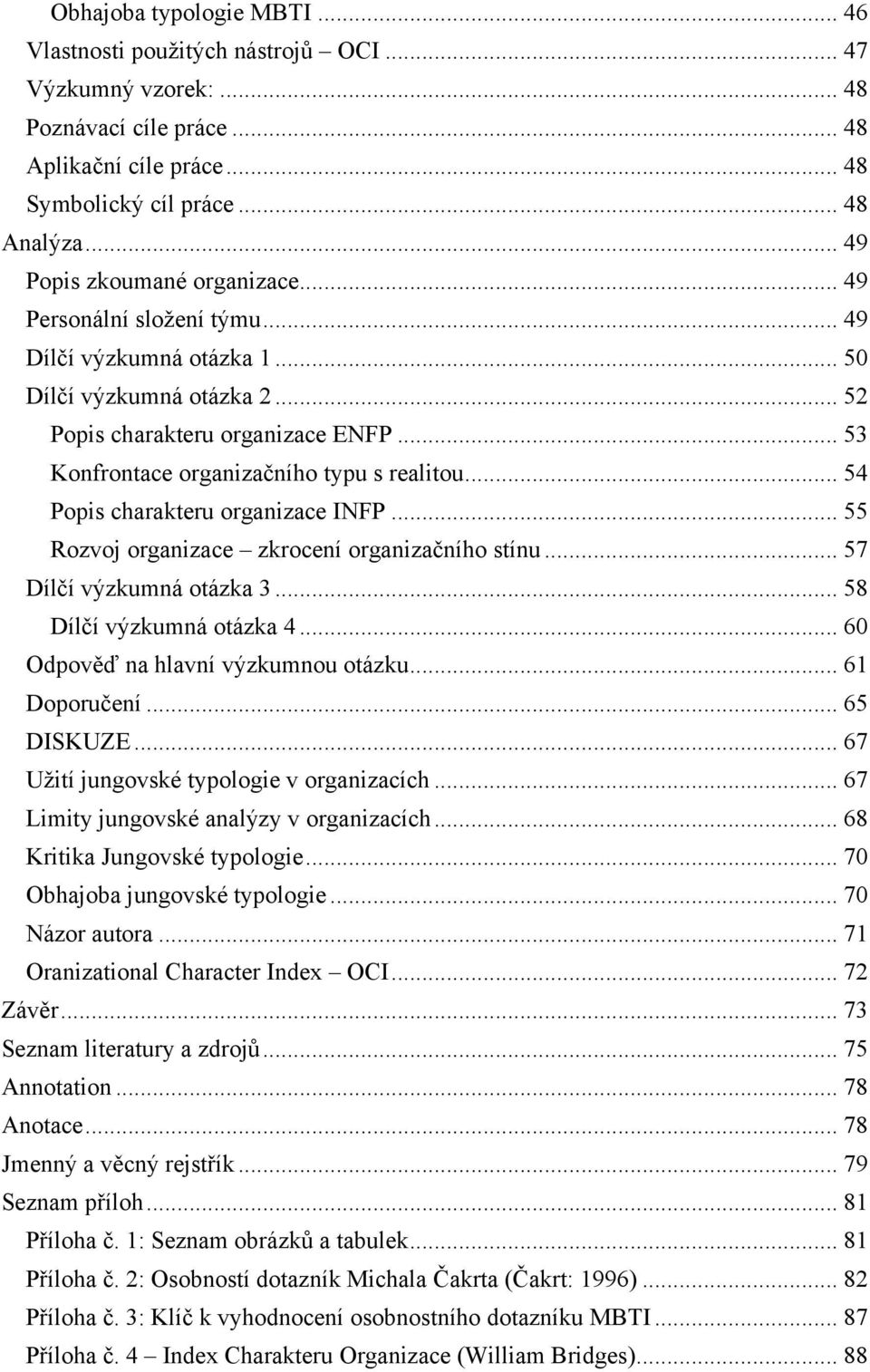 .. 53 Konfrontace organizačního typu s realitou... 54 Popis charakteru organizace INFP... 55 Rozvoj organizace zkrocení organizačního stínu... 57 Dílčí výzkumná otázka 3... 58 Dílčí výzkumná otázka 4.