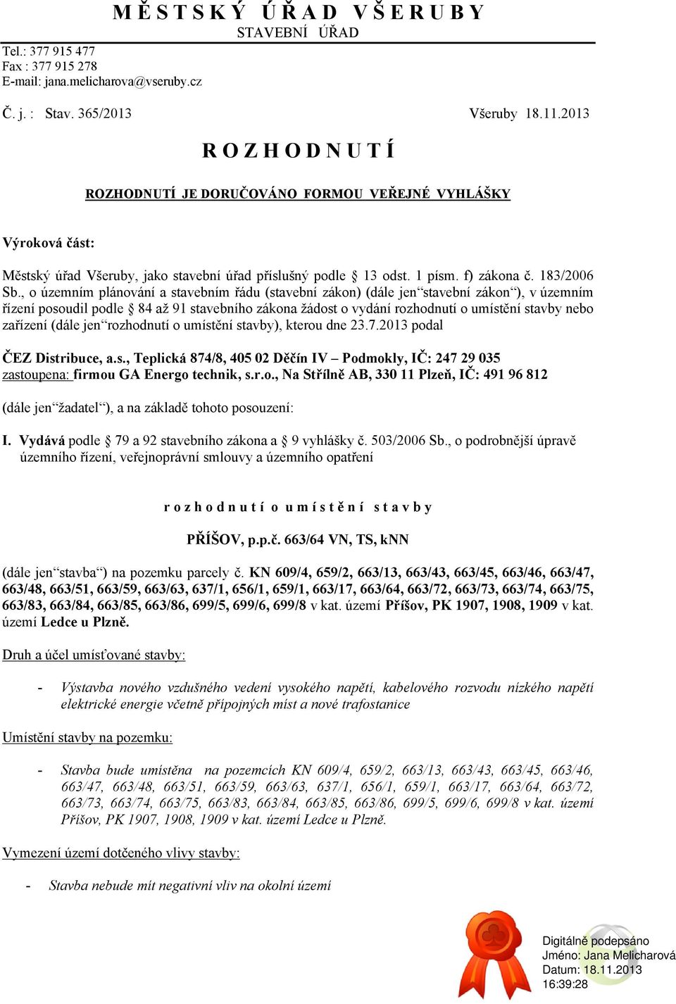 , o územním plánování a stavebním řádu (stavební zákon) (dále jen stavební zákon ), v územním řízení posoudil podle 84 až 91 stavebního zákona žádost o vydání rozhodnutí o umístění stavby nebo