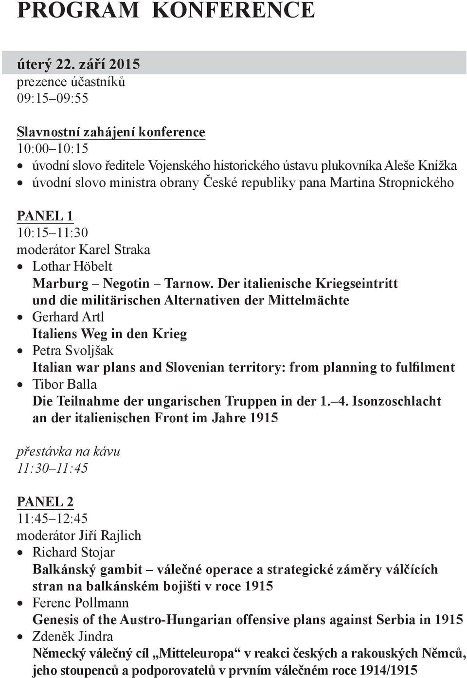 republiky pana Martina Stropnického PANEL 1 10:15 11:30 moderátor Karel Straka Lothar Höbelt Marburg Negotin Tarnow.