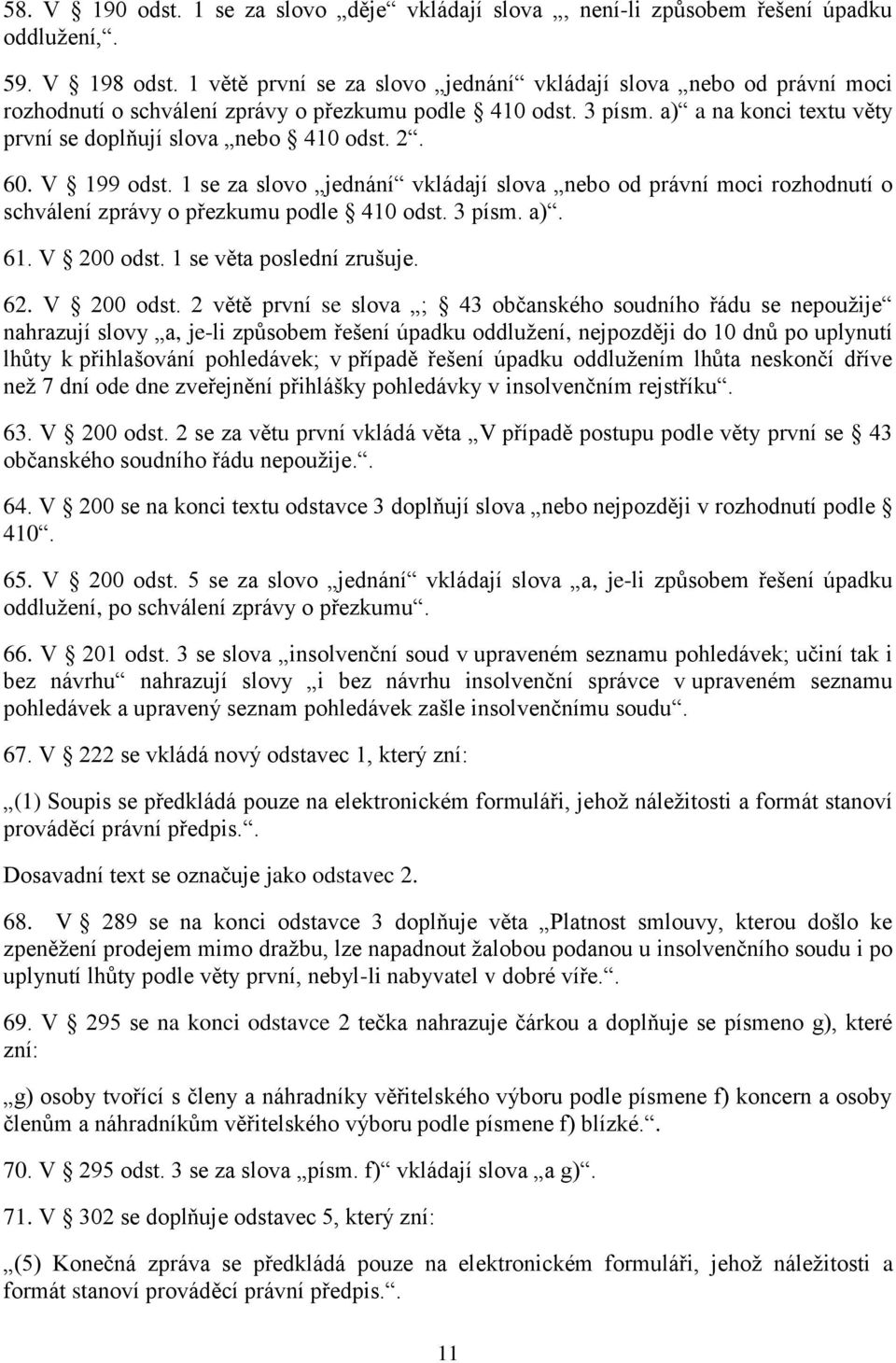 60. V 199 odst. 1 se za slovo jednání vkládají slova nebo od právní moci rozhodnutí o schválení zprávy o přezkumu podle 410 odst. 3 písm. a). 61. V 200 odst. 1 se věta poslední zrušuje. 62.