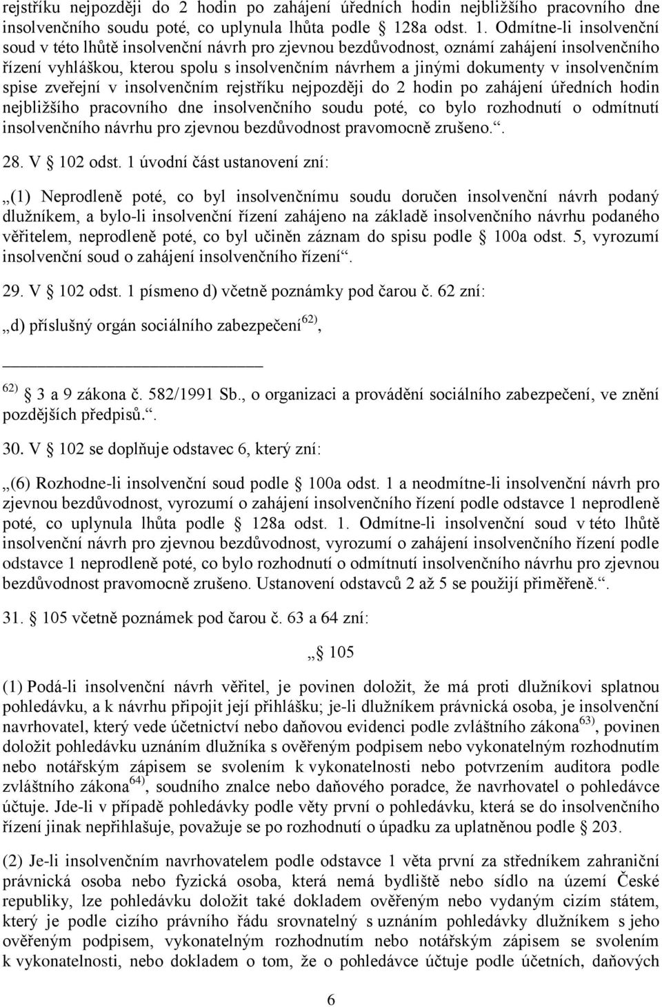 Odmítne-li insolvenční soud v této lhůtě insolvenční návrh pro zjevnou bezdůvodnost, oznámí zahájení insolvenčního řízení vyhláškou, kterou spolu s insolvenčním návrhem a jinými dokumenty v