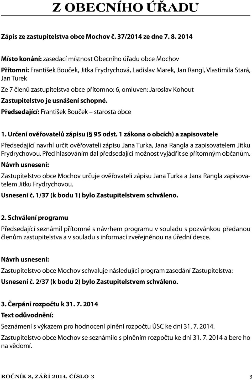 přítomno: 6, omluven: Jaroslav Kohout Zastupitelstvo je usnášení schopné. Předsedající: František Bouček starosta obce 1. Určení ověřovatelů zápisu ( 95 odst.