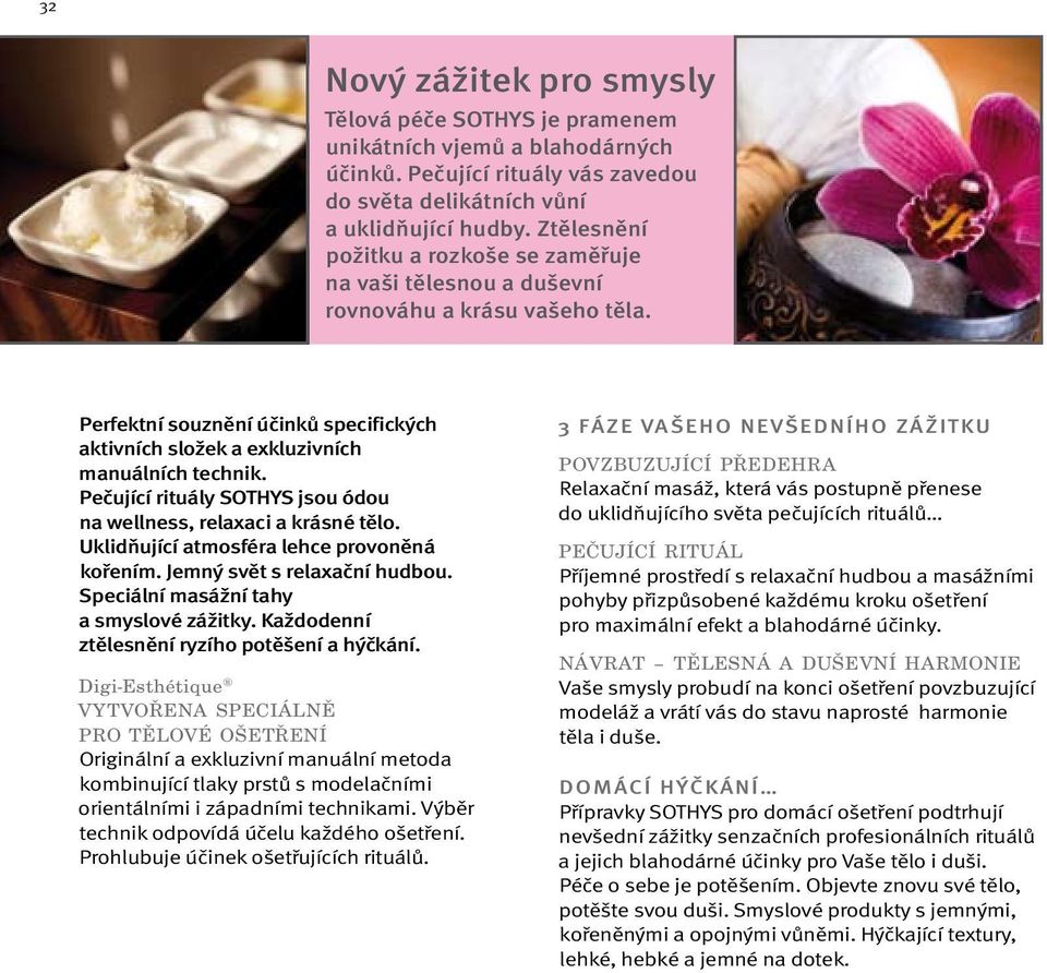 Pečující rituály SOTHYS jsou ódou na wellness, relaxaci a krásné tělo. Uklidňující atmosféra lehce provoněná kořením. Jemný svět s relaxační hudbou. Speciální masážní tahy a smyslové zážitky.