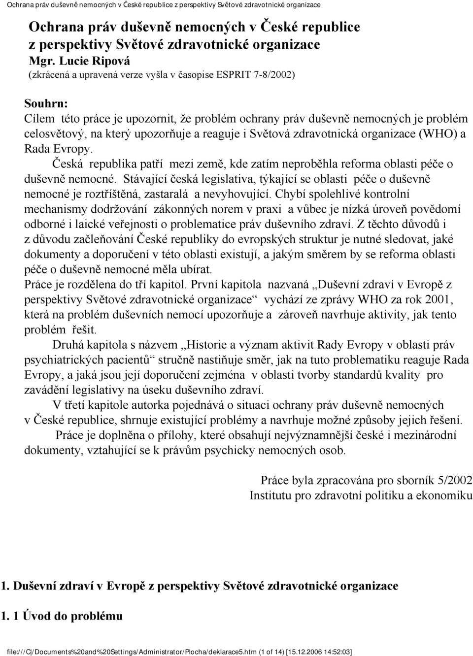 a reaguje i Světová zdravotnická organizace (WHO) a Rada Evropy. Česká republika patří mezi země, kde zatím neproběhla reforma oblasti péče o duševně nemocné.