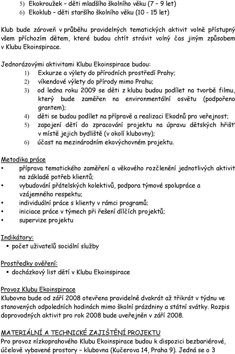 Jednorázovými aktivitami Klubu Ekoinspirace budou: 1) Exkurze a výlety do přírodních prostředí Prahy; 2) víkendové výlety do přírody mimo Prahu; 3) od ledna roku 2009 se děti z klubu budou podílet na