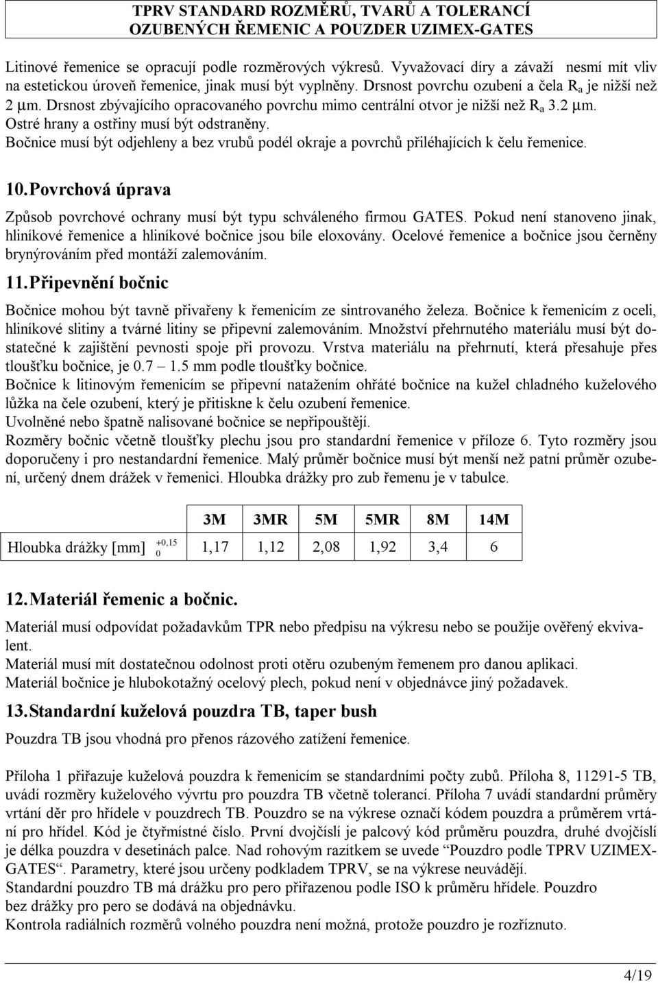 Drsnost zbývajícího opracovaného povrchu mimo centrální otvor je nižší než R a 3.2 µm. Ostré hrany a ostřiny musí být odstraněny.