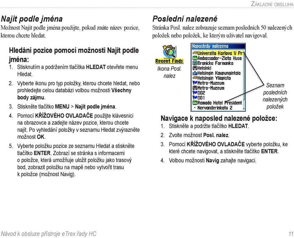 Stiskněte tlačítko MENU > Najít podle jména. 4. Pomocí KŘÍŽOVÉHO OVLADAČE použijte klávesnici na obrazovce a zadejte název pozice, kterou chcete najít.