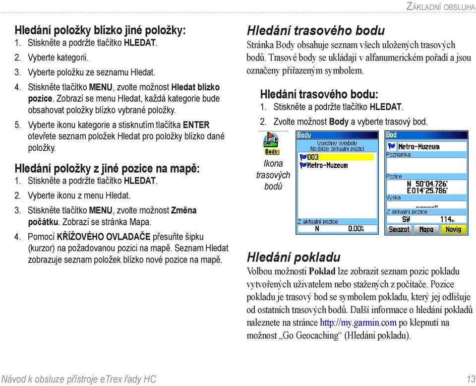 Vyberte ikonu kategorie a stisknutím tlačítka ENTER otevřete seznam položek Hledat pro položky blízko dané položky. Hledání položky z jiné pozice na mapě: 1. Stiskněte a podržte tlačítko HLEDAT. 2.