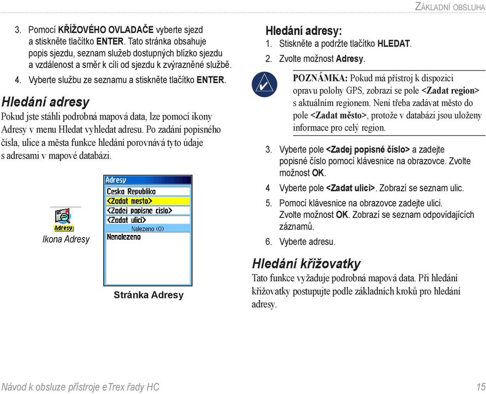 Hledání adresy Pokud jste stáhli podrobná mapová data, lze pomocí ikony Adresy v menu Hledat vyhledat adresu.