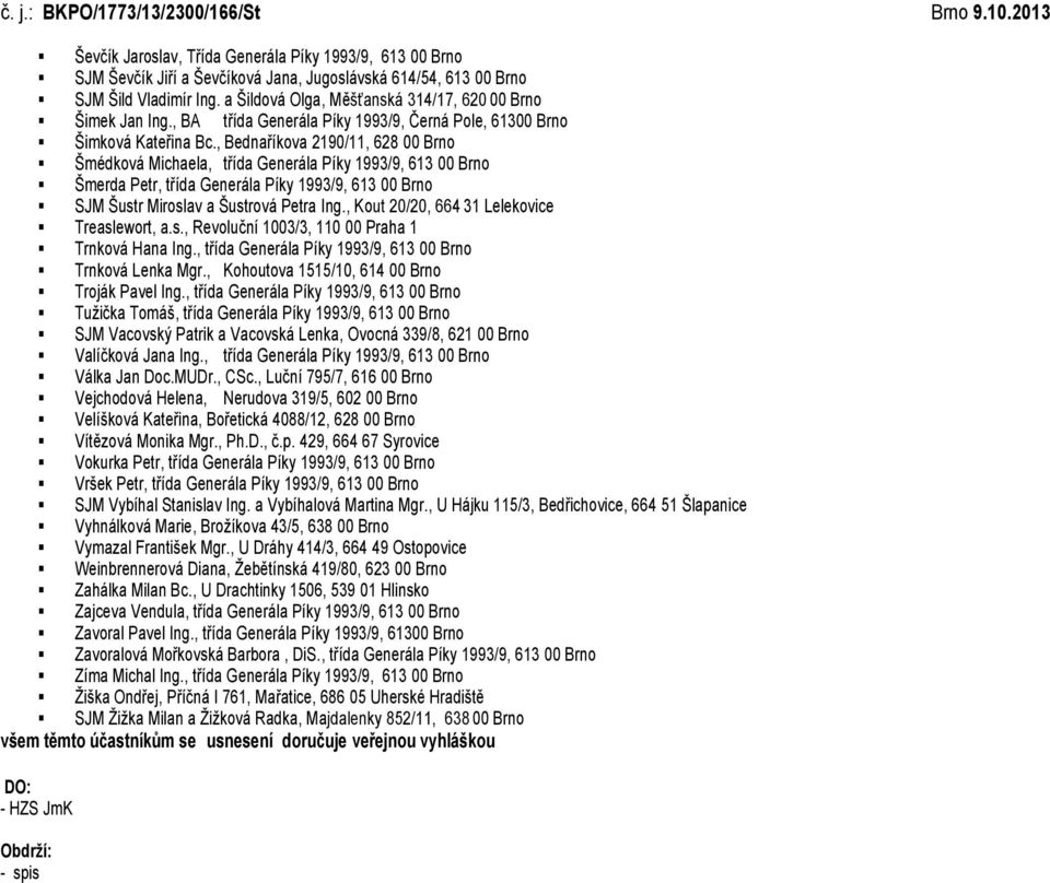 , Bednaříkova 2190/11, 628 00 Brno Šmédková Michaela, třída Generála Píky 1993/9, 613 00 Brno Šmerda Petr, třída Generála Píky 1993/9, 613 00 Brno SJM Šustr Miroslav a Šustrová Petra Ing.
