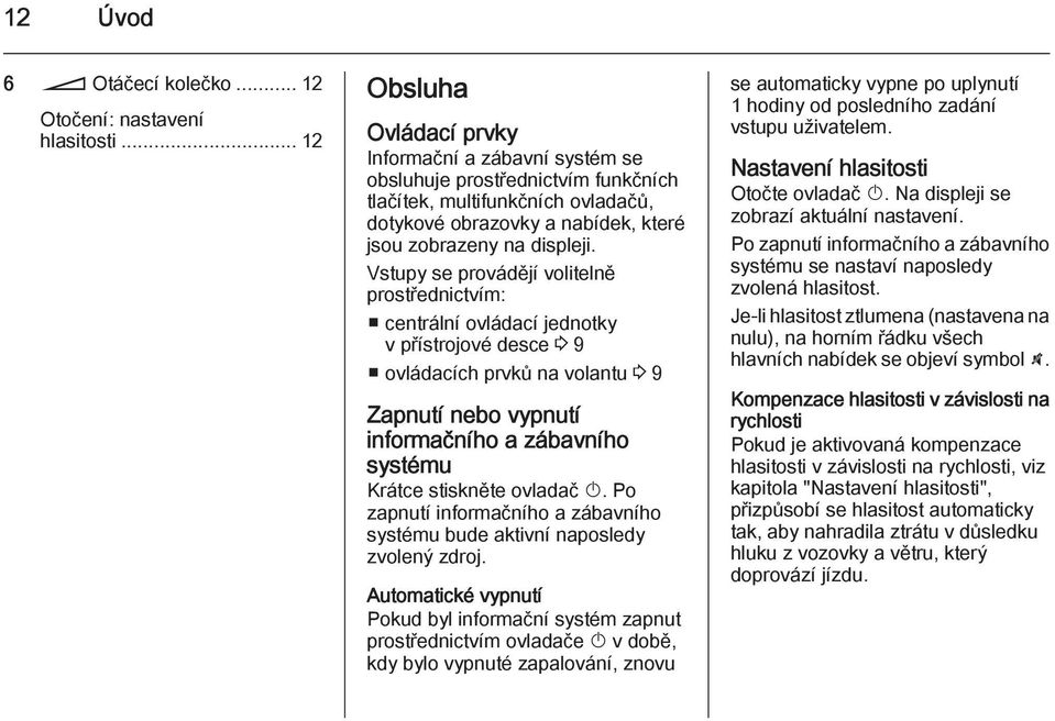 Vstupy se provádějí volitelně prostřednictvím: centrální ovládací jednotky v přístrojové desce 3 9 ovládacích prvků na volantu 3 9 Zapnutí nebo vypnutí informačního a zábavního systému Krátce