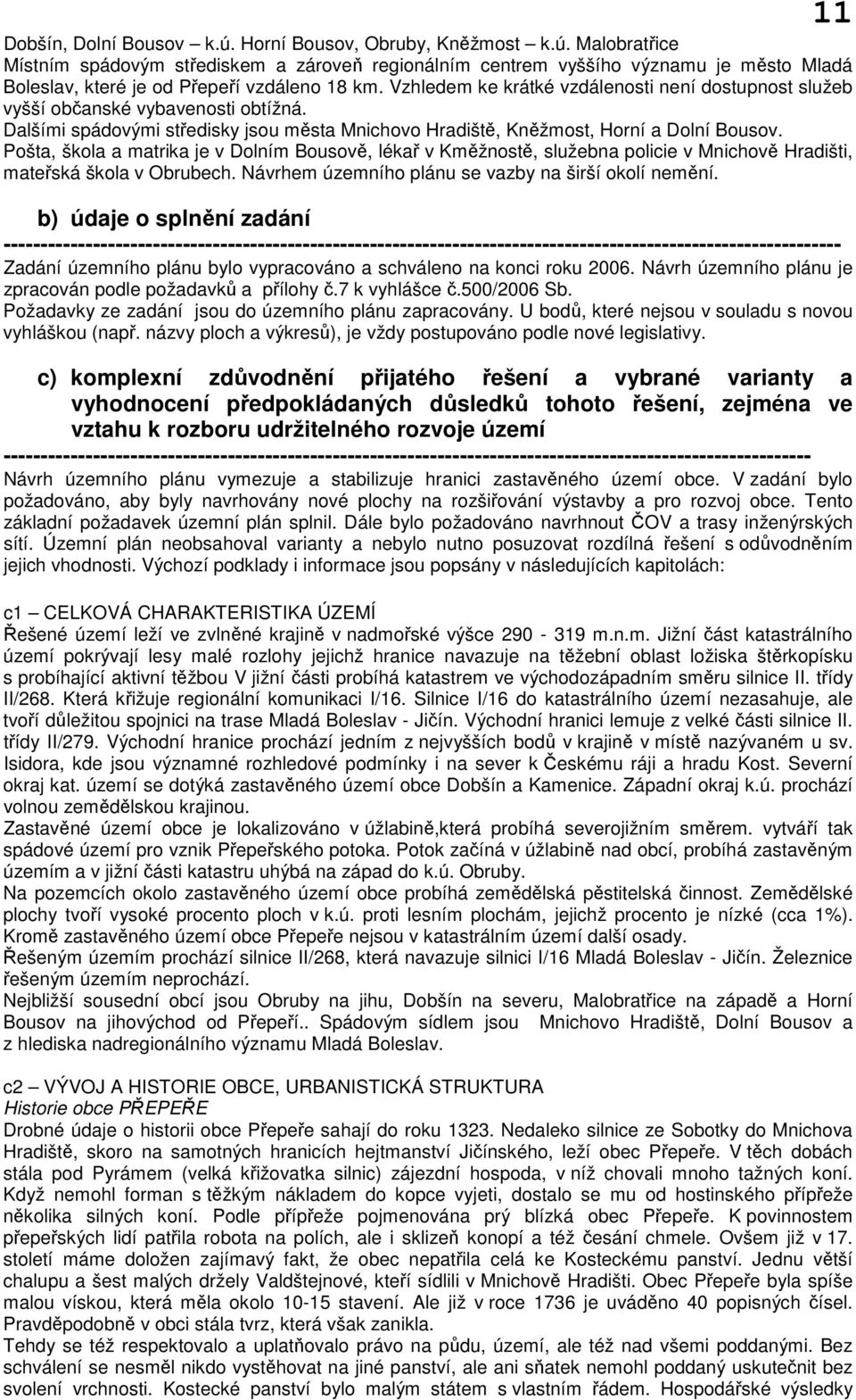 Pošta, škola a matrika je v Dolním Bousově, lékař v Kměžnostě, služebna policie v Mnichově Hradišti, mateřská škola v Obrubech. Návrhem územního plánu se vazby na širší okolí nemění.