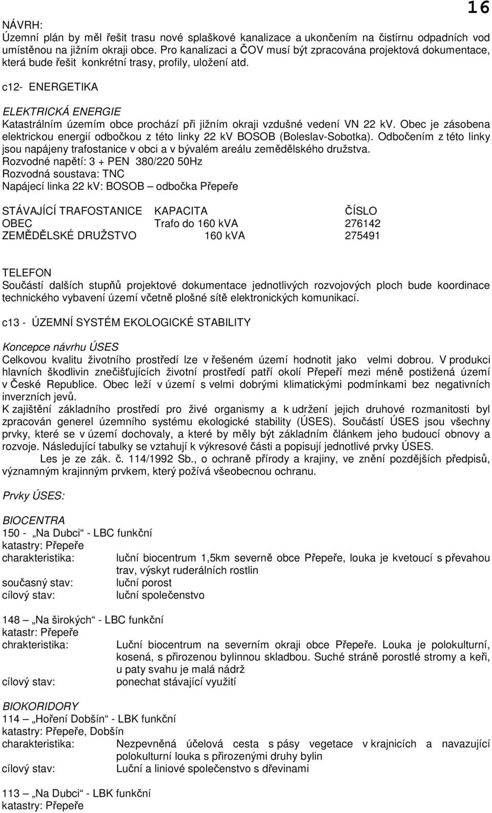 c12- ENERGETIKA ELEKTRICKÁ ENERGIE Katastrálním územím obce prochází při jižním okraji vzdušné vedení VN 22 kv.