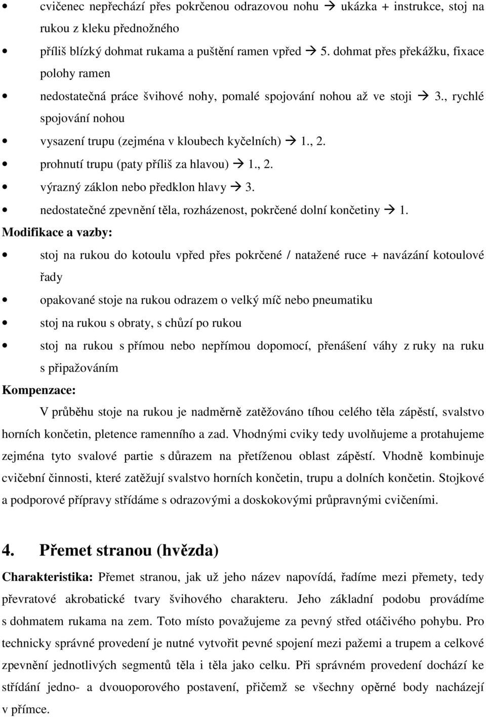 prohnutí trupu (paty příliš za hlavou) 1., 2. výrazný záklon nebo předklon hlavy 3. nedostatečné zpevnění těla, rozházenost, pokrčené dolní končetiny 1.