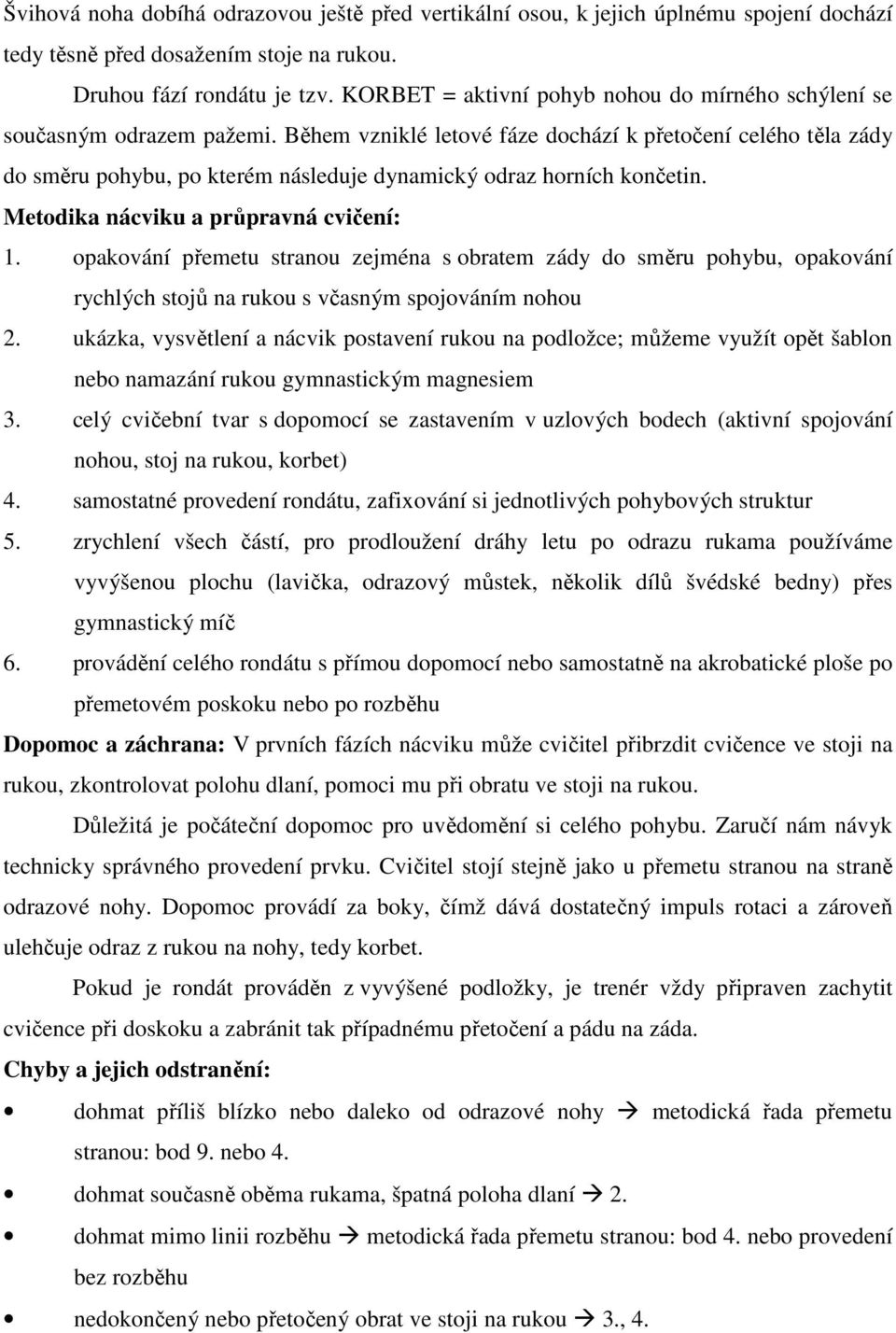 Během vzniklé letové fáze dochází k přetočení celého těla zády do směru pohybu, po kterém následuje dynamický odraz horních končetin. Metodika nácviku a průpravná cvičení: 1.