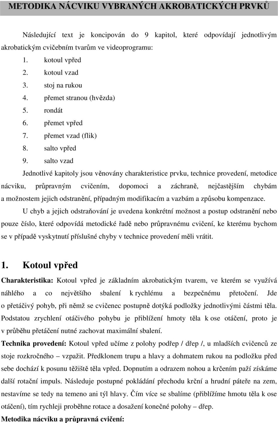 salto vzad Jednotlivé kapitoly jsou věnovány charakteristice prvku, technice provedení, metodice nácviku, průpravným cvičením, dopomoci a záchraně, nejčastějším chybám a možnostem jejich odstranění,