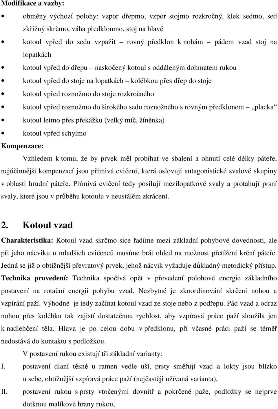 rozkročného kotoul vpřed roznožmo do širokého sedu roznožného s rovným předklonem placka kotoul letmo přes překážku (velký míč, žíněnka) kotoul vpřed schylmo Kompenzace: Vzhledem k tomu, že by prvek