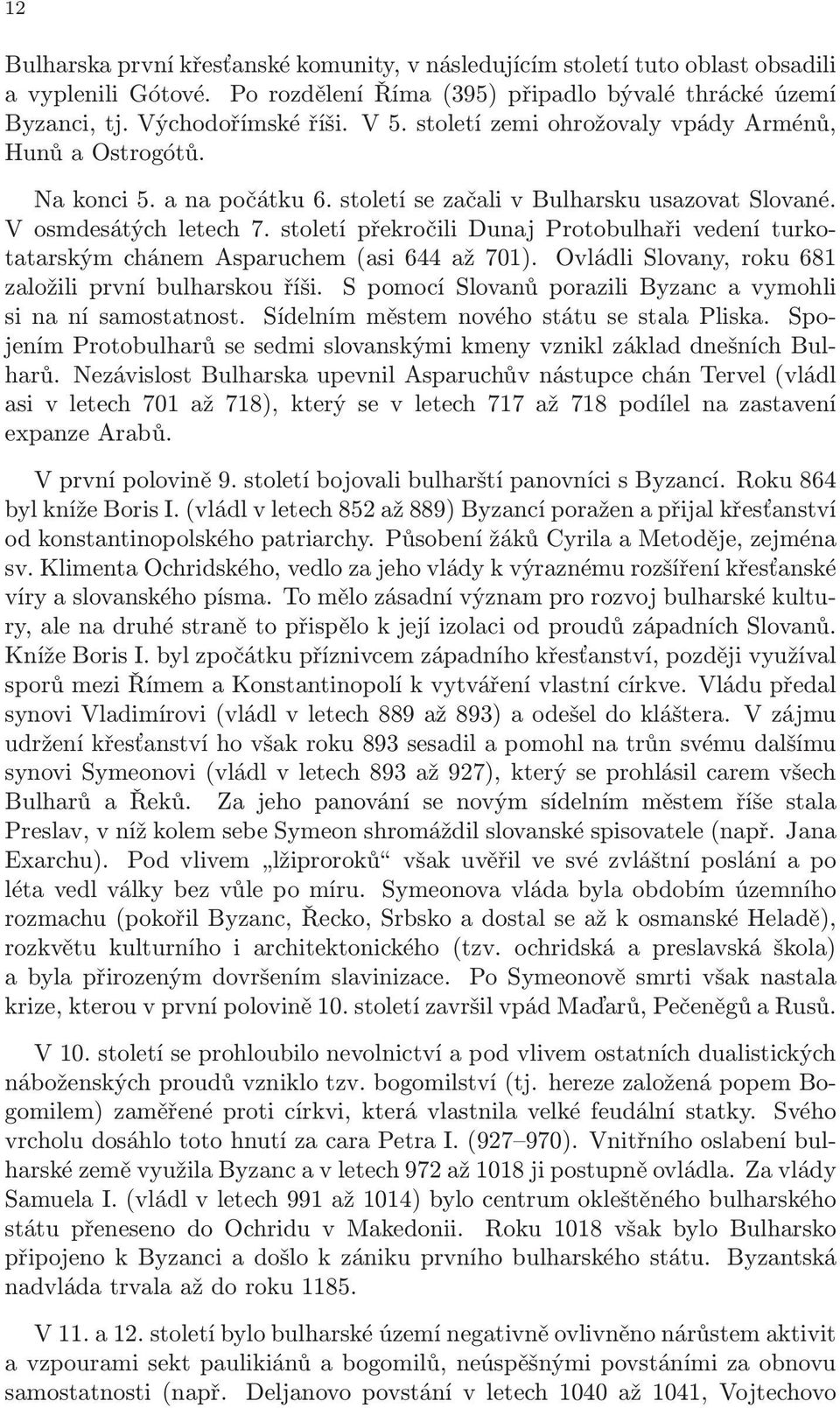 století překročili Dunaj Protobulhaři vedení turkotatarským chánem Asparuchem (asi 644 až 701). Ovládli Slovany, roku 681 založili první bulharskou říši.