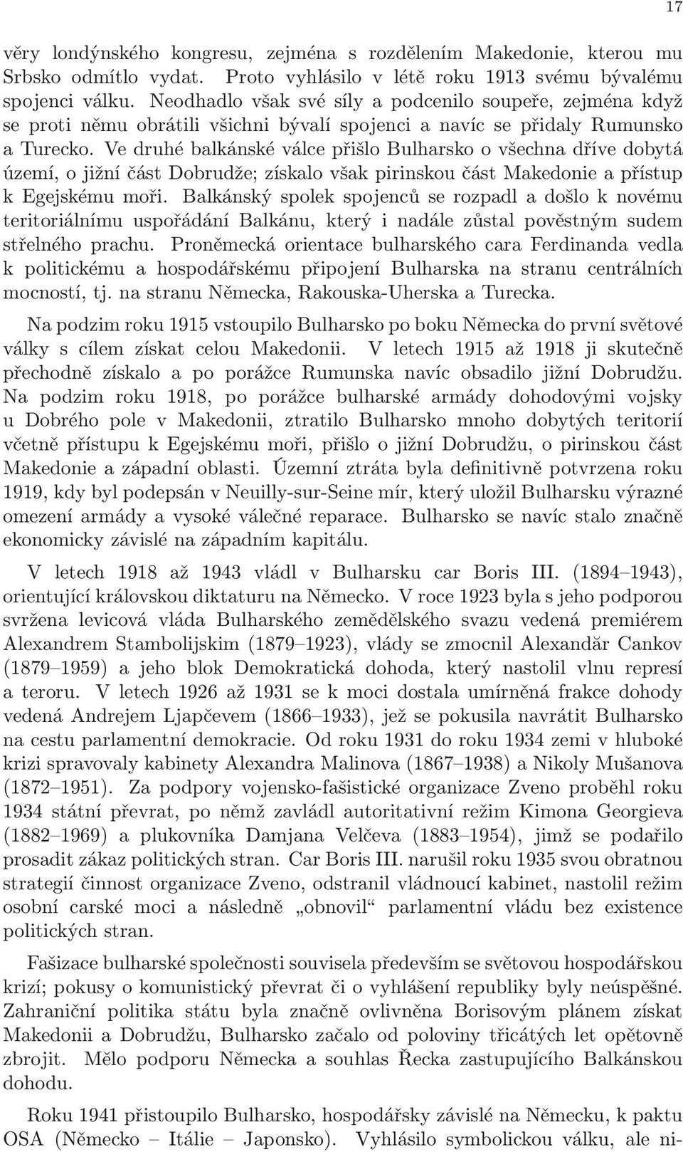 Ve druhé balkánské válce přišlo Bulharsko o všechna dříve dobytá území, o jižní část Dobrudže; získalo však pirinskou část Makedonie a přístup k Egejskému moři.