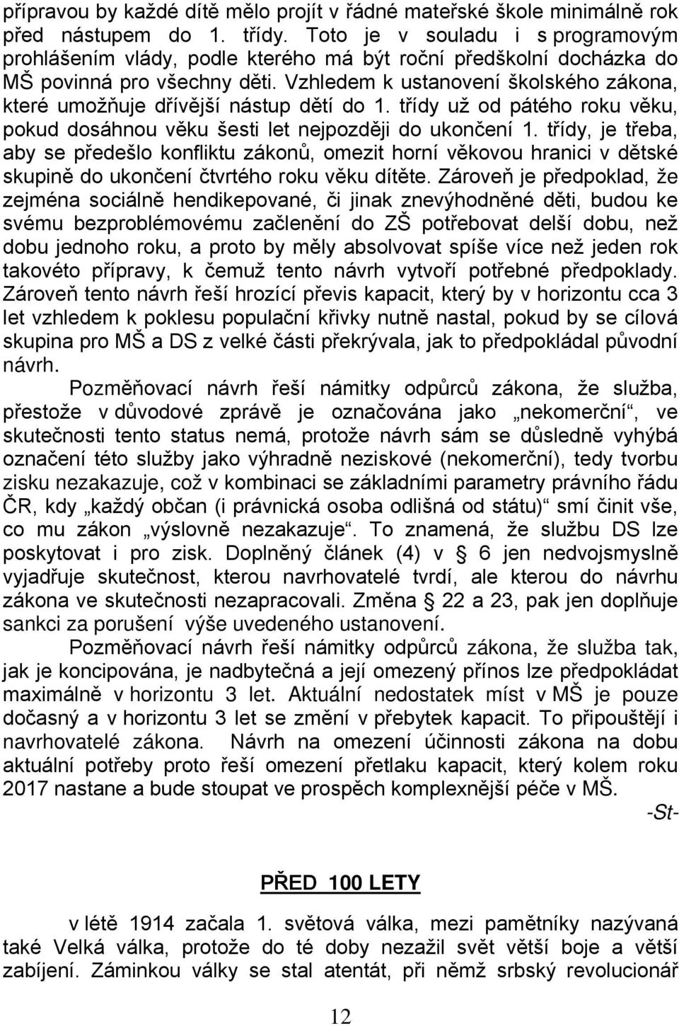 Vzhledem k ustanovení školského zákona, které umožňuje dřívější nástup dětí do 1. třídy už od pátého roku věku, pokud dosáhnou věku šesti let nejpozději do ukončení 1.