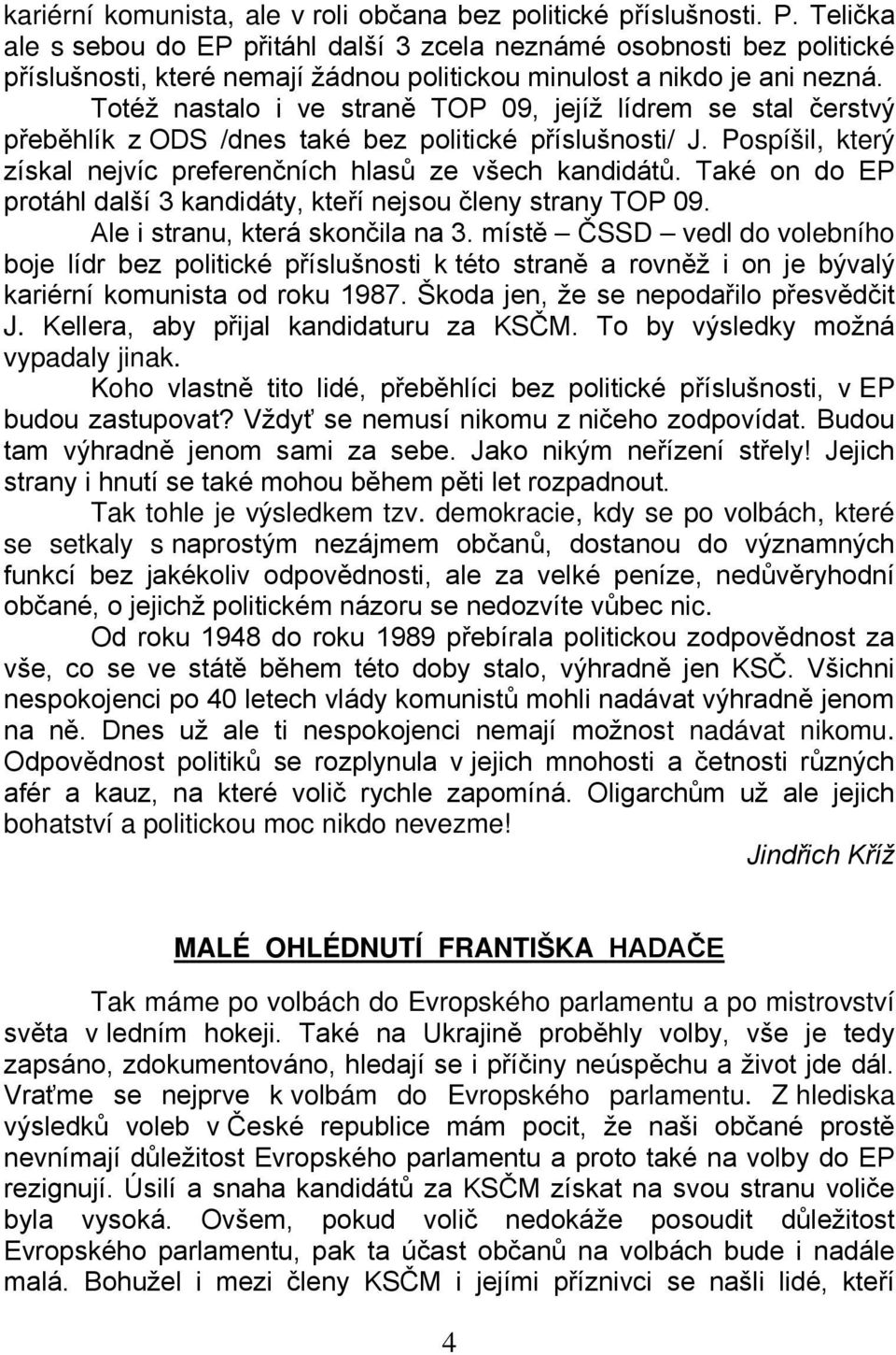 Totéž nastalo i ve straně TOP 09, jejíž lídrem se stal čerstvý přeběhlík z ODS /dnes také bez politické příslušnosti/ J. Pospíšil, který získal nejvíc preferenčních hlasů ze všech kandidátů.