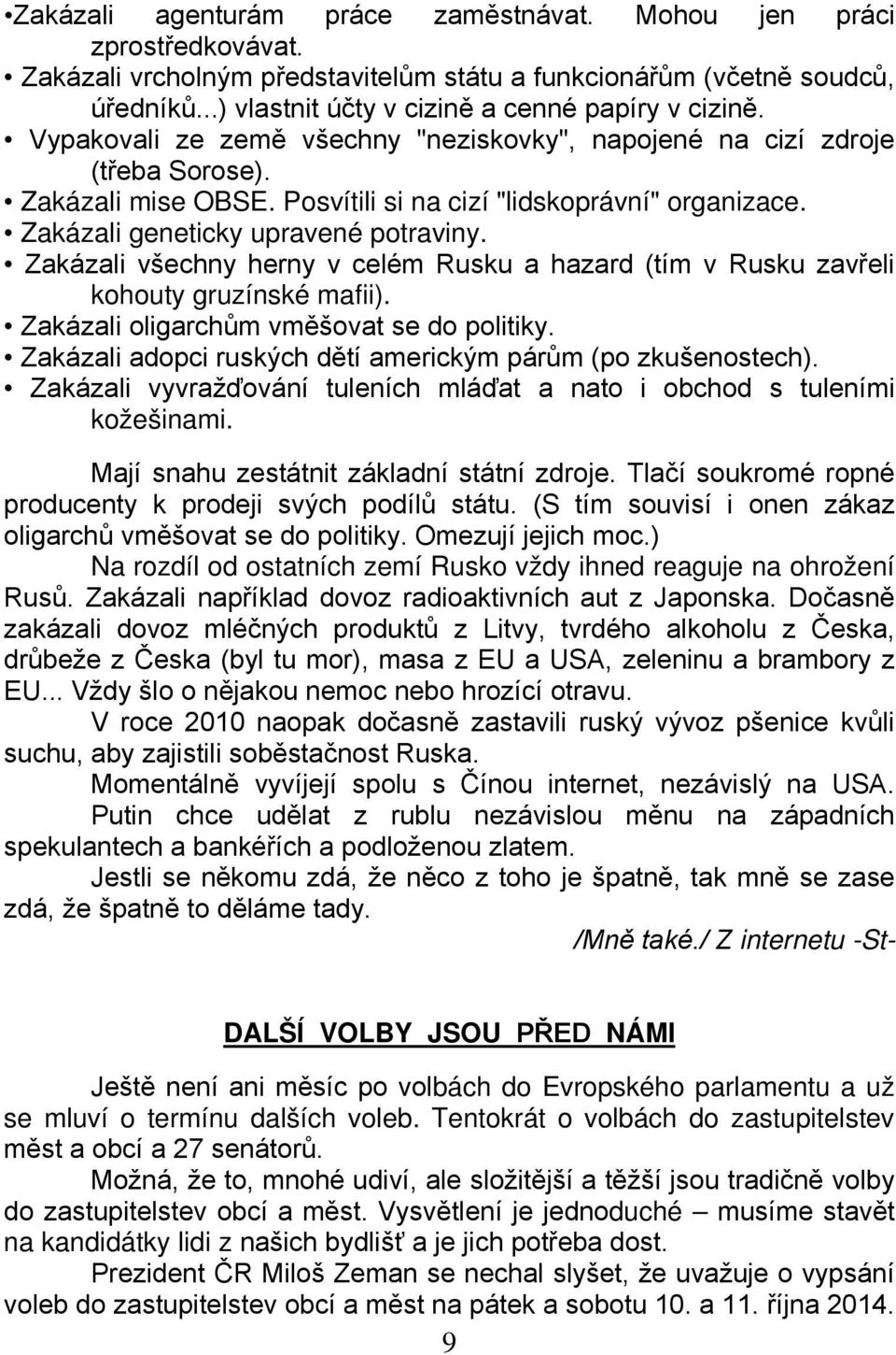 Zakázali geneticky upravené potraviny. Zakázali všechny herny v celém Rusku a hazard (tím v Rusku zavřeli kohouty gruzínské mafii). Zakázali oligarchům vměšovat se do politiky.