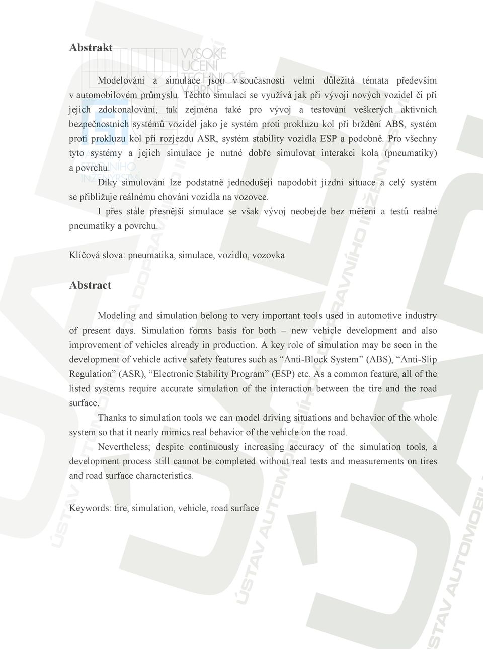 prokluzu kol při brždění ABS, systém proti prokluzu kol při rozjezdu ASR, systém stability vozidla ESP a podobně.