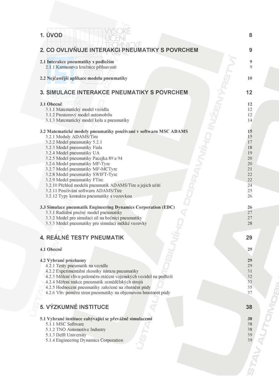 2 Matematické modely pneumatiky používané v softwaru MSC ADAMS 3.2.1 Moduly ADAMS/Tire 3.2.2 Model pneumatiky 5.2.1 3.2.3 Model pneumatiky Fiala 3.2.4 Model pneumatiky UA 3.2.5 Model pneumatiky Pacejka 89 a 94 3.