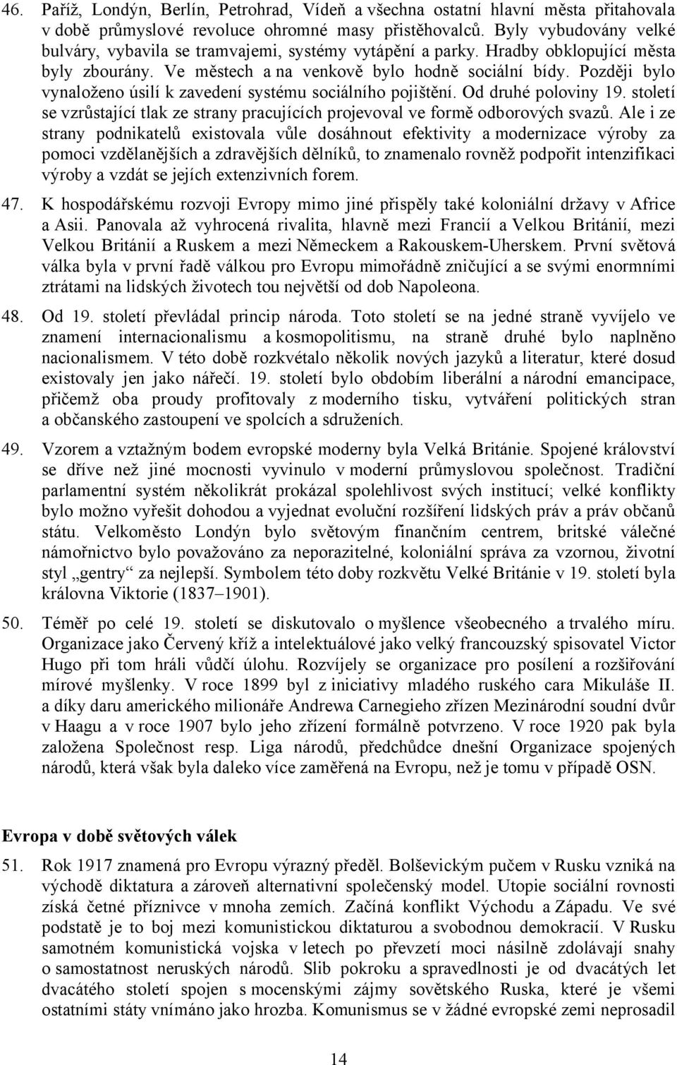 Později bylo vynaloženo úsilí k zavedení systému sociálního pojištění. Od druhé poloviny 19. století se vzrůstající tlak ze strany pracujících projevoval ve formě odborových svazů.