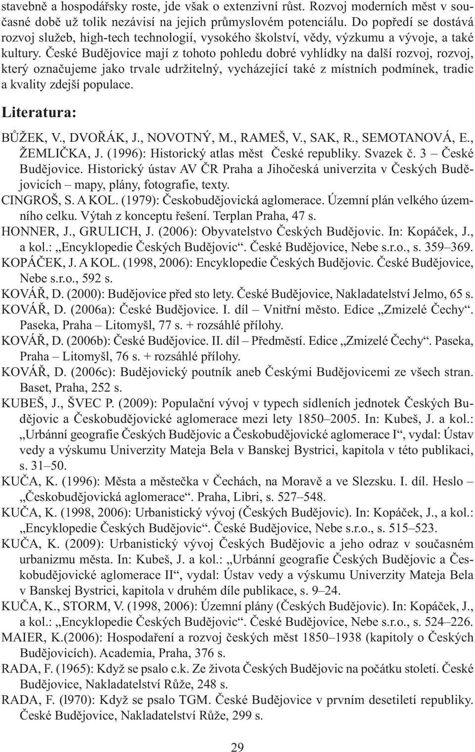 České Budějovice mají z tohoto pohledu dobré vyhlídky na další rozvoj, rozvoj, který označujeme jako trvale udržitelný, vycházející také z místních podmínek, tradic a kvality zdejší populace.