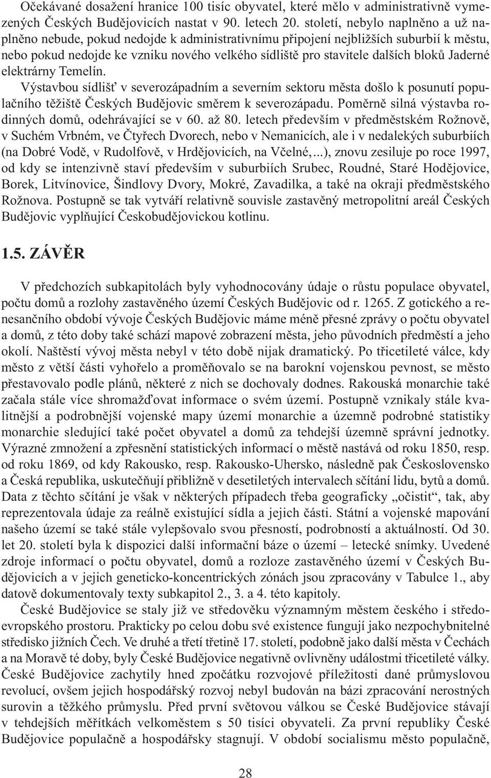 bloků Jaderné elektrárny Temelín. Výstavbou sídlišť v severozápadním a severním sektoru města došlo k posunutí populačního těžiště Českých Budějovic směrem k severozápadu.