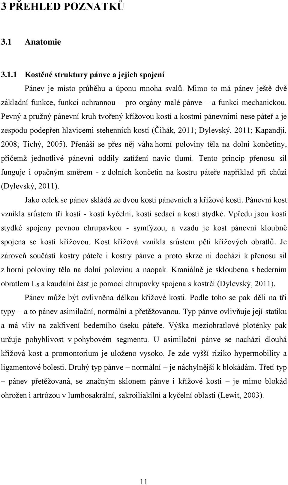 Pevný a pružný pánevní kruh tvořený křížovou kostí a kostmi pánevními nese páteř a je zespodu podepřen hlavicemi stehenních kostí (Čihák, 2011; Dylevský, 2011; Kapandji, 2008; Tichý, 2005).