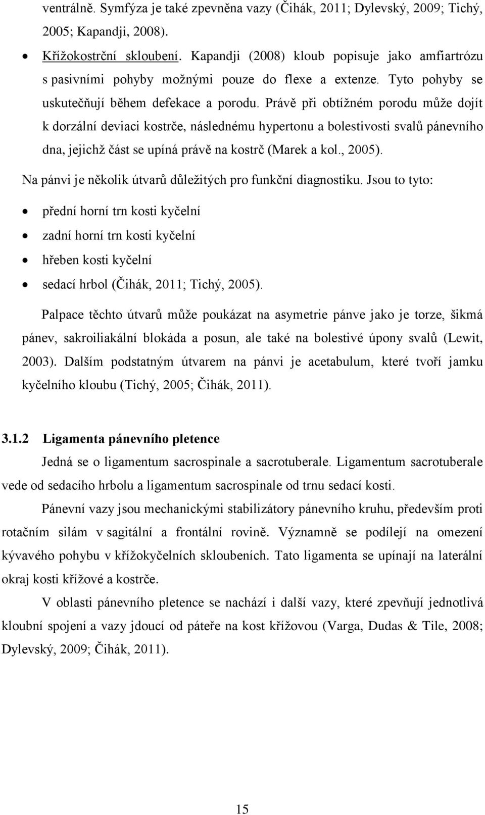 Právě při obtížném porodu může dojít k dorzální deviaci kostrče, následnému hypertonu a bolestivosti svalů pánevního dna, jejichž část se upíná právě na kostrč (Marek a kol., 2005).