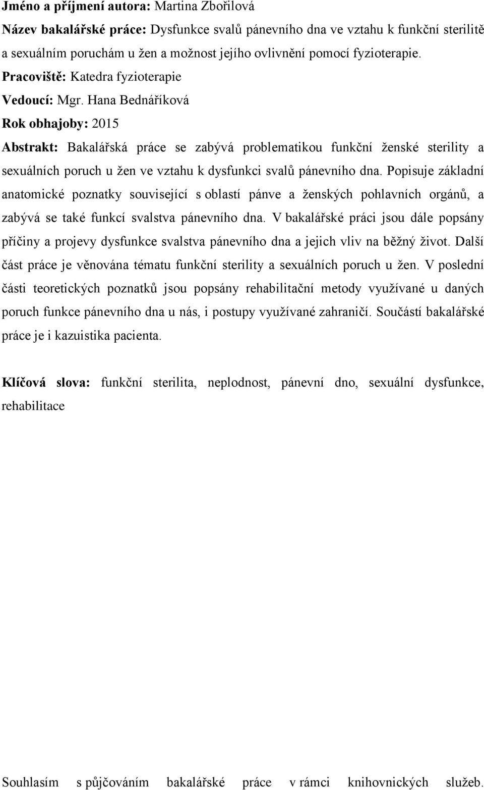 Hana Bednáříková Rok obhajoby: 2015 Abstrakt: Bakalářská práce se zabývá problematikou funkční ženské sterility a sexuálních poruch u žen ve vztahu k dysfunkci svalů pánevního dna.