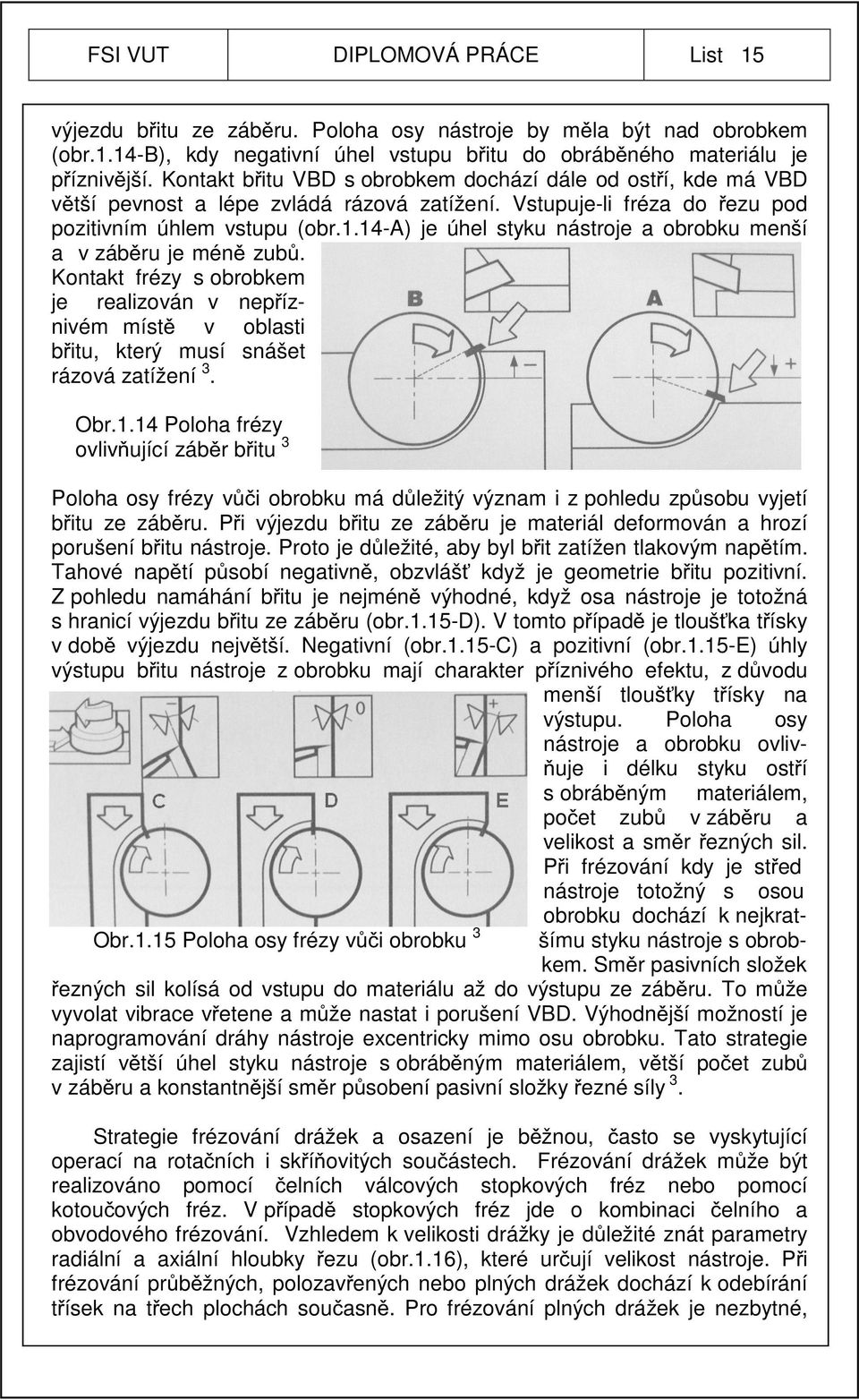14-a) je úhel styku nástroje a obrobku menší a v záběru je méně zubů. Kontakt frézy s obrobkem je realizován v nepříznivém místě v oblasti břitu, který musí snášet rázová zatížení 3. Obr.1.14 Poloha frézy ovlivňující záběr břitu 3 Poloha osy frézy vůči obrobku má důležitý význam i z pohledu způsobu vyjetí břitu ze záběru.
