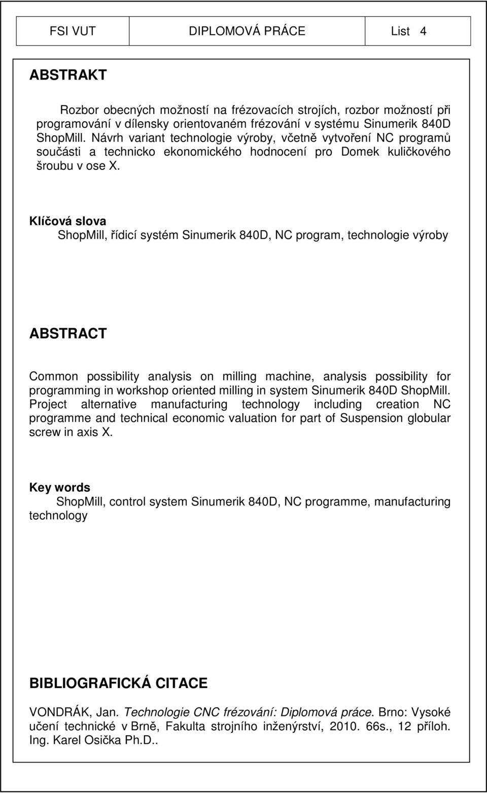 Klíčová slova ShopMill, řídicí systém Sinumerik 840D, NC program, technologie výroby ABSTRACT Common possibility analysis on milling machine, analysis possibility for programming in workshop oriented