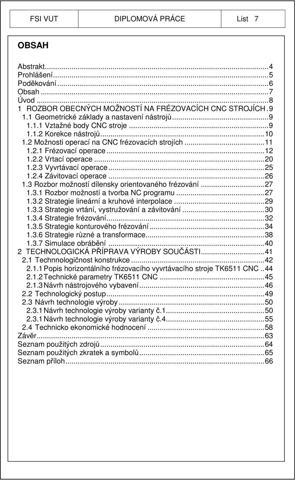 ..20 1.2.3 Vyvrtávací operace...25 1.2.4 Závitovací operace...26 1.3 Rozbor možností dílensky orientovaného frézování...27 1.3.1 Rozbor možností a tvorba NC programu...27 1.3.2 Strategie lineární a kruhové interpolace.