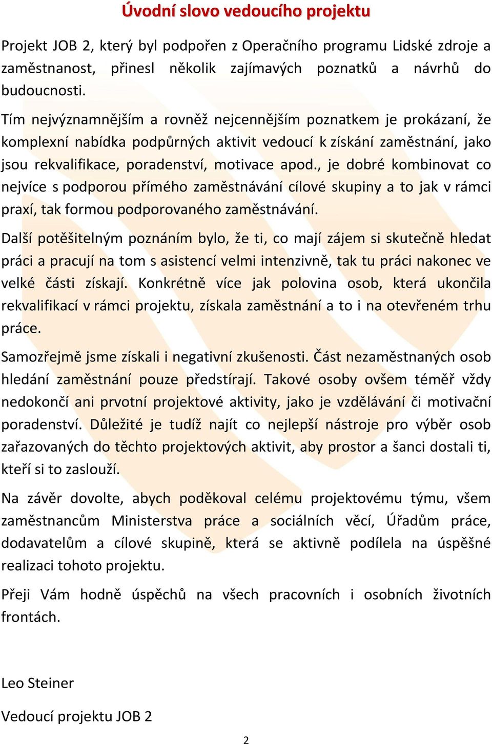 , je dobré kombinovat co nejvíce s podporou přímého zaměstnávání cílové skupiny a to jak v rámci praxí, tak formou podporovaného zaměstnávání.