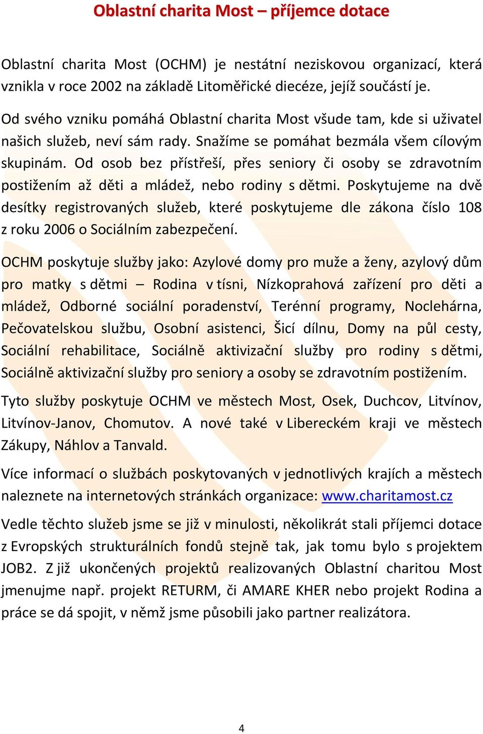 Od osob bez přístřeší, přes seniory či osoby se zdravotním postižením až děti a mládež, nebo rodiny s dětmi.