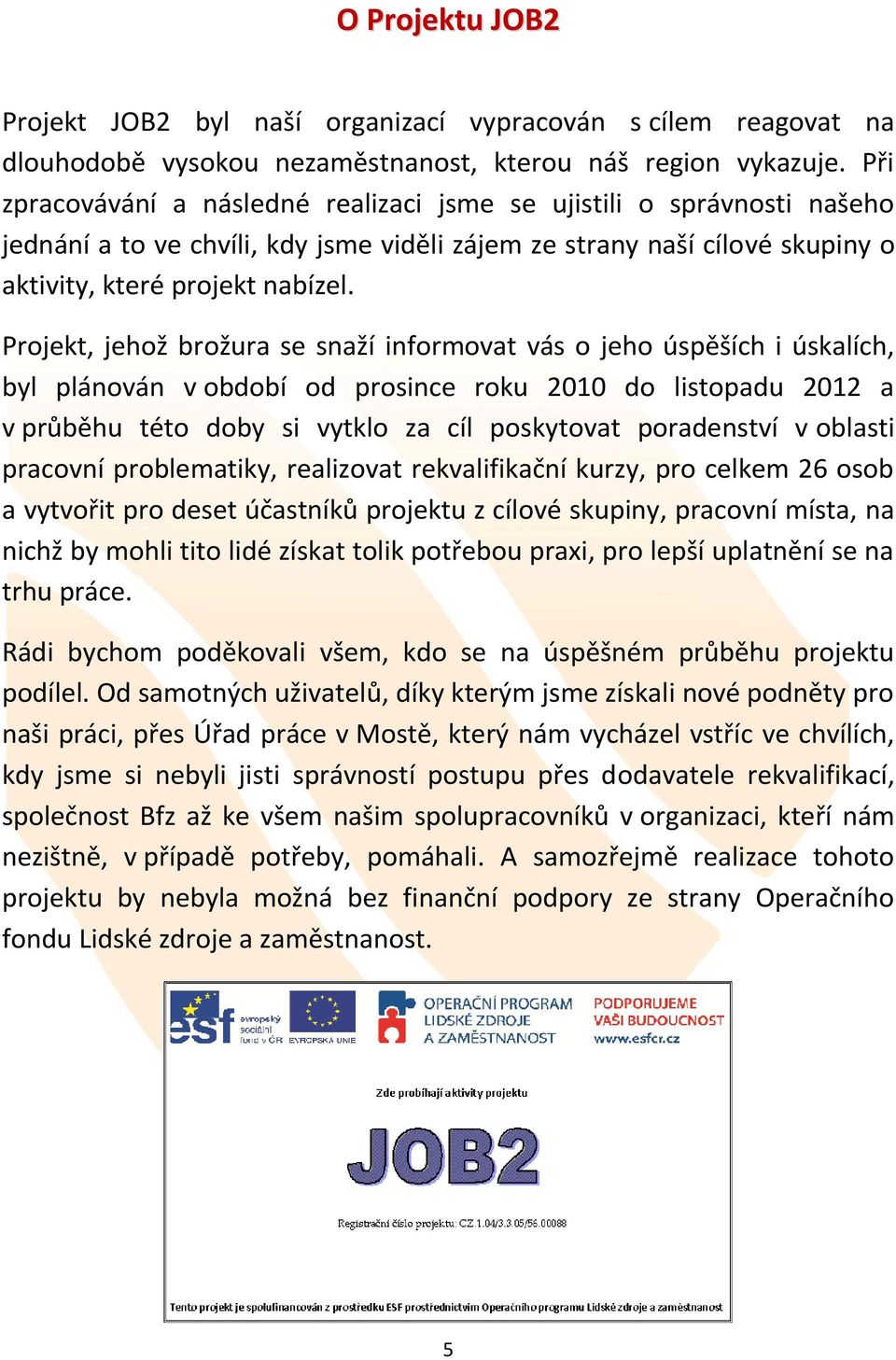 Projekt, jehož brožura se snaží informovat vás o jeho úspěších i úskalích, byl plánován v období od prosince roku 2010 do listopadu 2012 a v průběhu této doby si vytklo za cíl poskytovat poradenství