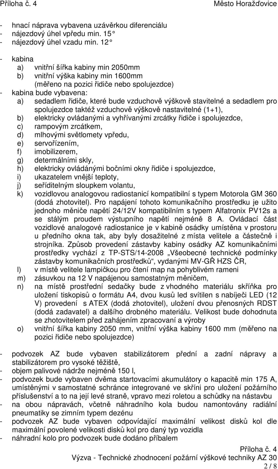 stavitelné a sedadlem pro spolujezdce taktéž vzduchově výškově nastavitelné (1+1), b) elektricky ovládanými a vyhřívanými zrcátky řidiče i spolujezdce, c) rampovým zrcátkem, d) mlhovými světlomety