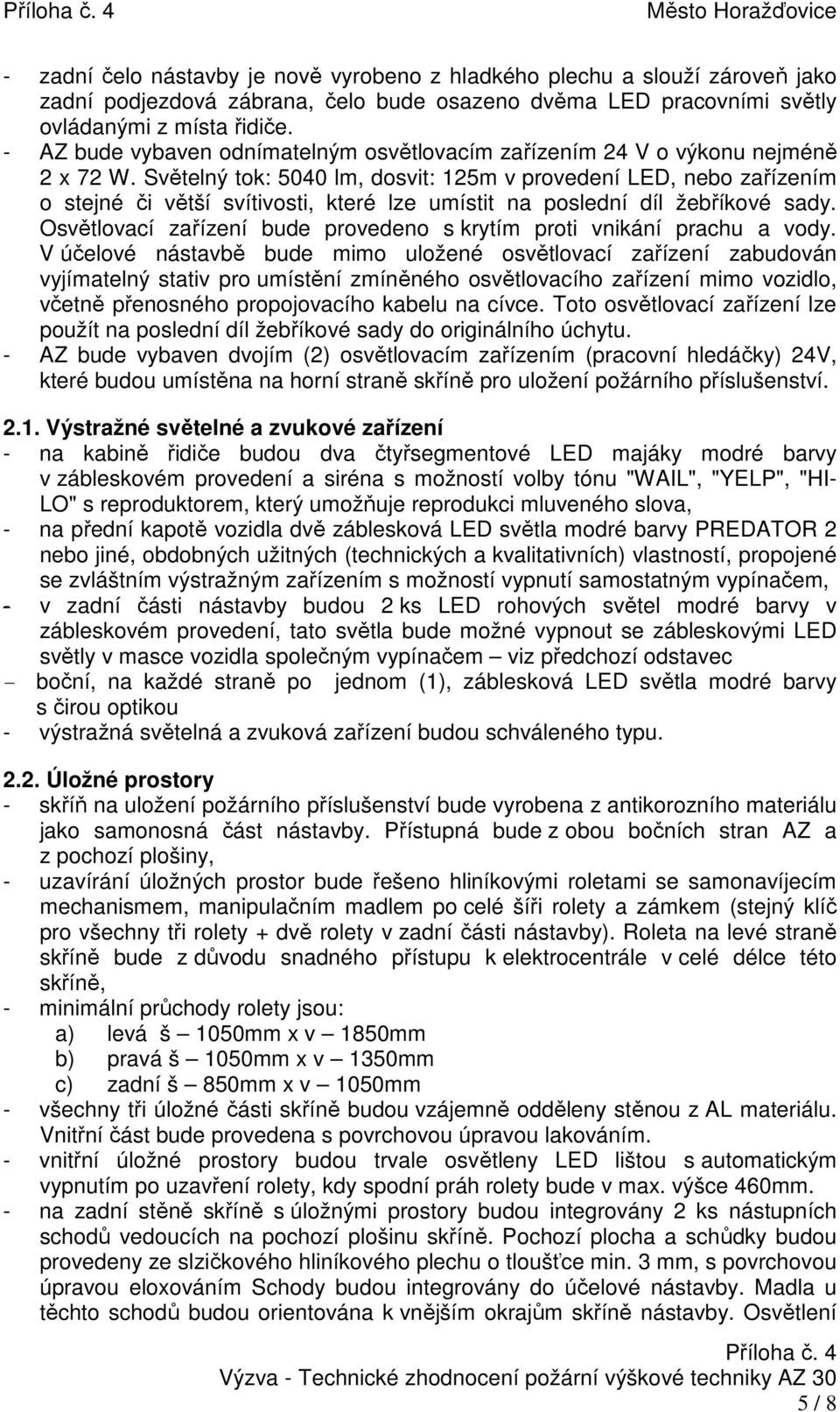 Světelný tok: 5040 lm, dosvit: 125m v provedení LED, nebo zařízením o stejné či větší svítivosti, které lze umístit na poslední díl žebříkové sady.