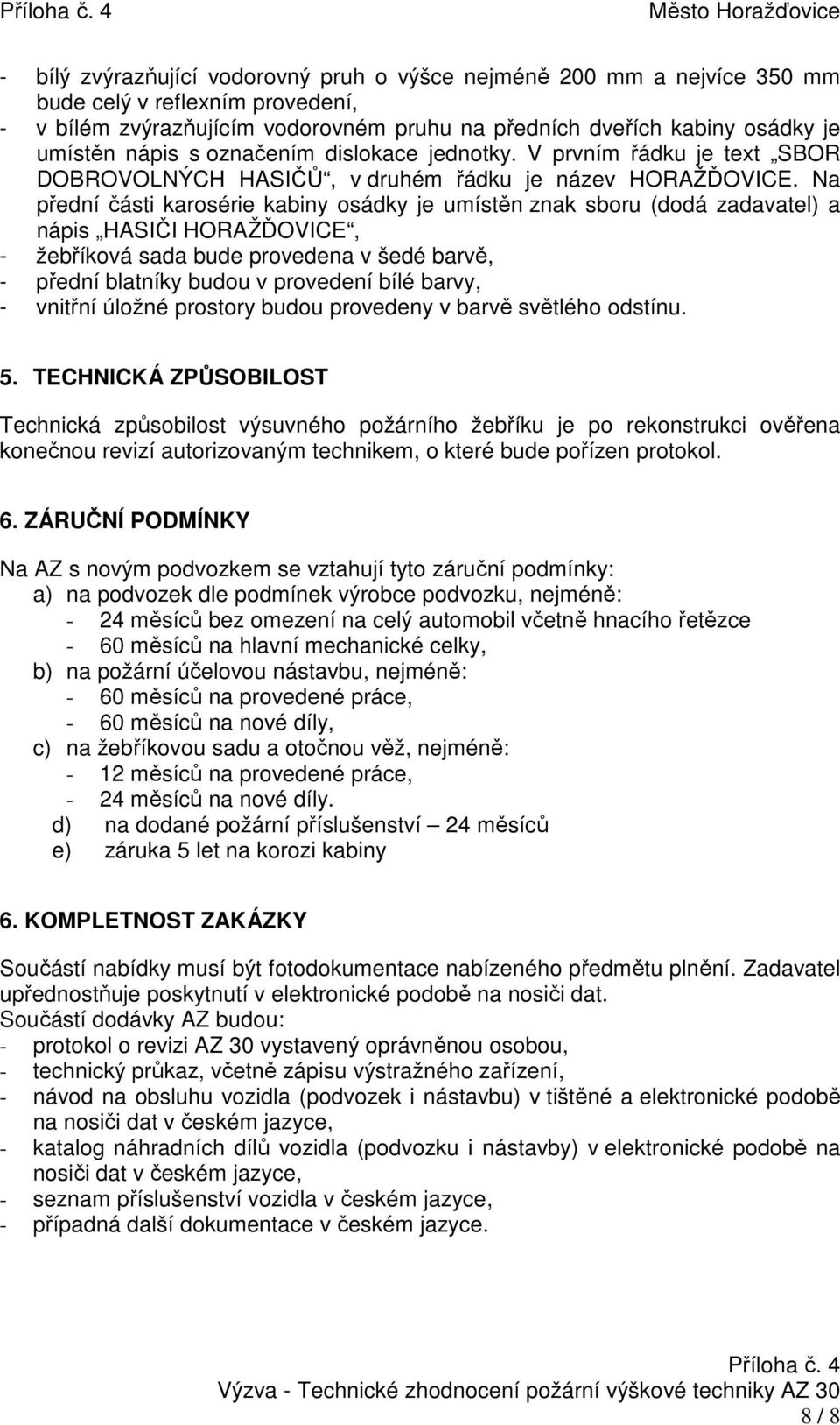 Na přední části karosérie kabiny osádky je umístěn znak sboru (dodá zadavatel) a nápis HASIČI HORAŽĎOVICE, - žebříková sada bude provedena v šedé barvě, - přední blatníky budou v provedení bílé