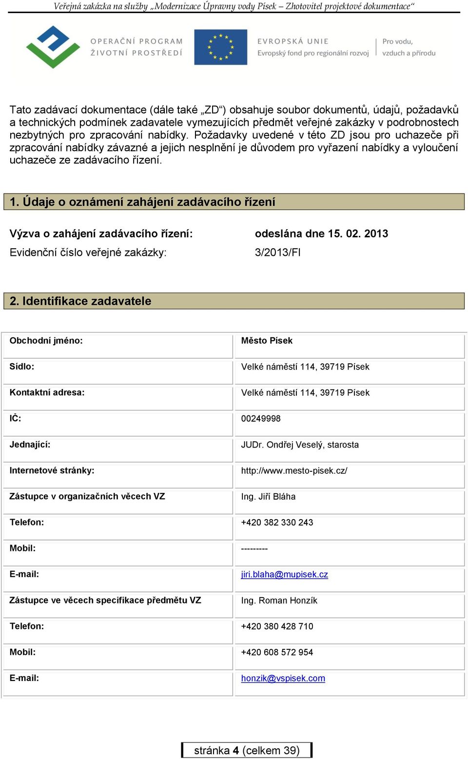 Údaje o oznámení zahájení zadávacího řízení Výzva o zahájení zadávacího řízení: odeslána dne 15. 02. 2013 Evidenční číslo veřejné zakázky: 3/2013/FI 2.