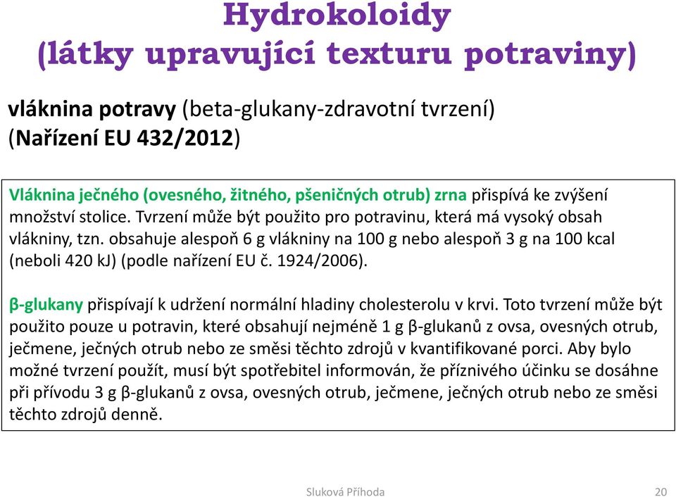 obsahuje alespoň 6 g vlákniny na 100 g nebo alespoň 3 g na 100 kcal (neboli 420 kj) (podle nařízení EU č. 1924/2006). β-glukany přispívají k udržení normální hladiny cholesterolu v krvi.