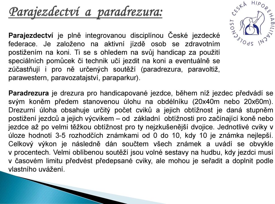 paravozatajství, paraparkur). Paradrezura je drezura pro handicapované jezdce, během níž jezdec předvádí se svým koněm předem stanovenou úlohu na obdélníku (20x40m nebo 20x60m).