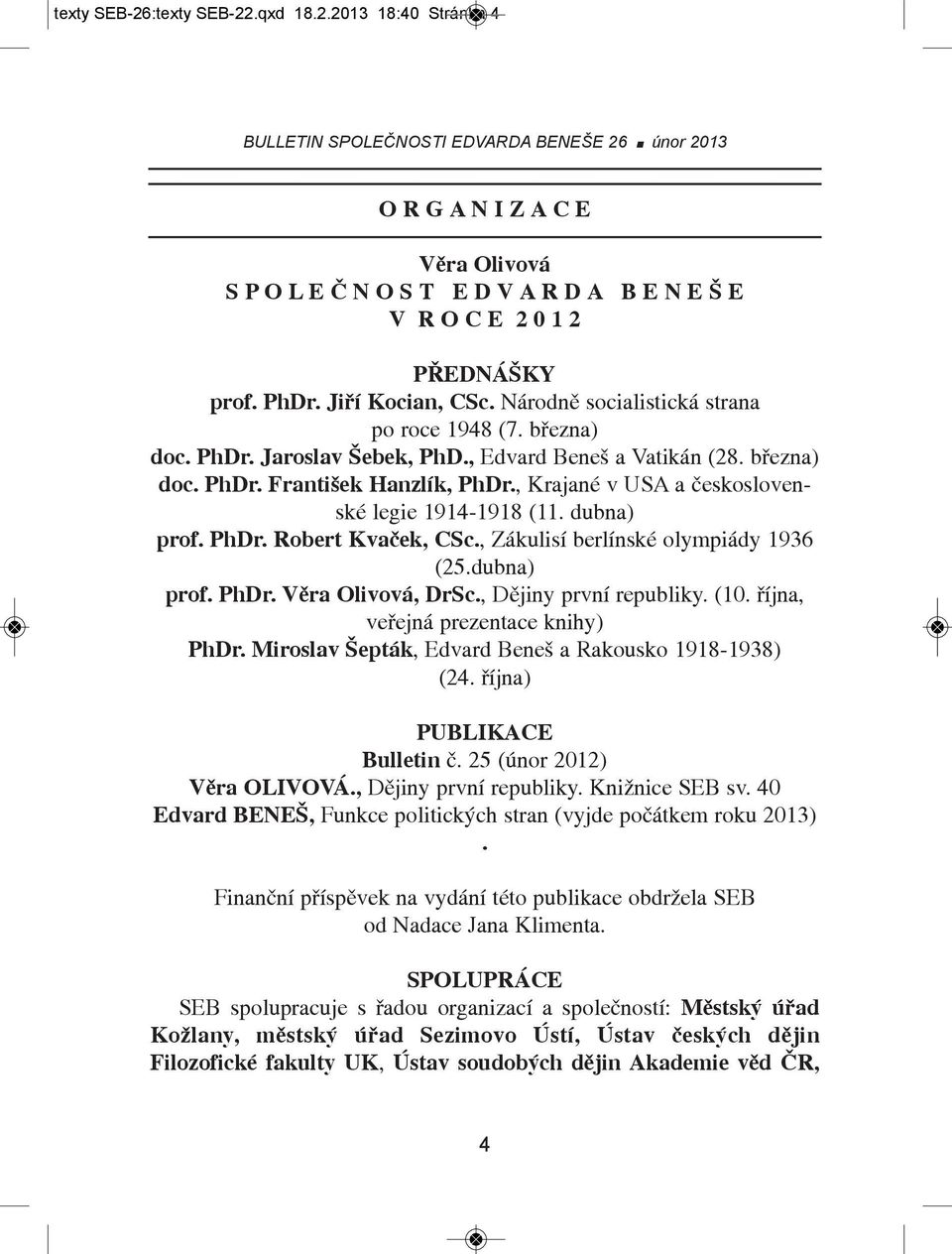 , Krajané v USA a československé legie 1914-1918 (11. dubna) prof. PhDr. Robert Kvaček, CSc., Zákulisí berlínské olympiády 1936 (25.dubna) prof. PhDr. Věra Olivová, DrSc., Dějiny první republiky. (10.